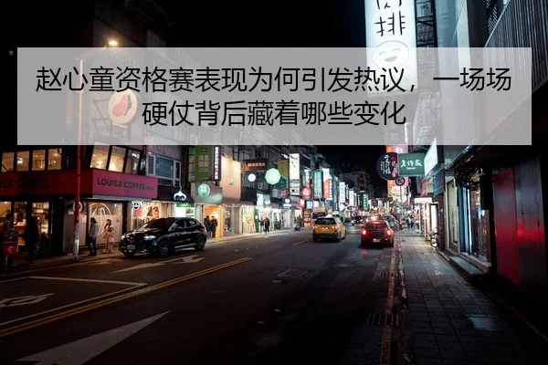 赵心童资格赛表现为何引发热议，一场场硬仗背后藏着哪些变化