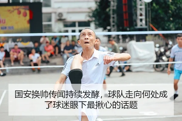 国安换帅传闻持续发酵，球队走向何处成了球迷眼下最揪心的话题